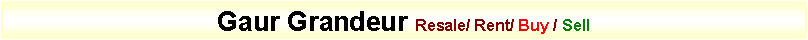 Text Box: Gaur Grandeur Resale/ Rent/ Buy / Sell